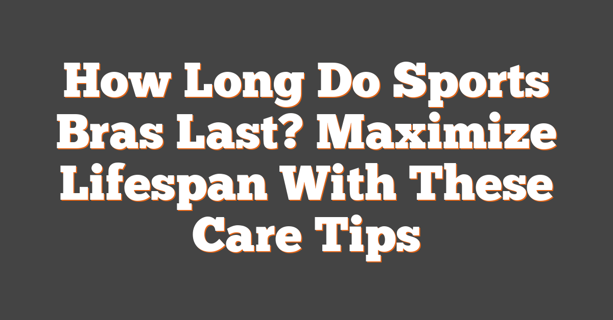 How Long Do Sports Bras Last Maximize Lifespan With These Care Tips